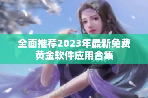 全面推荐2023年最新免费黄金软件应用合集