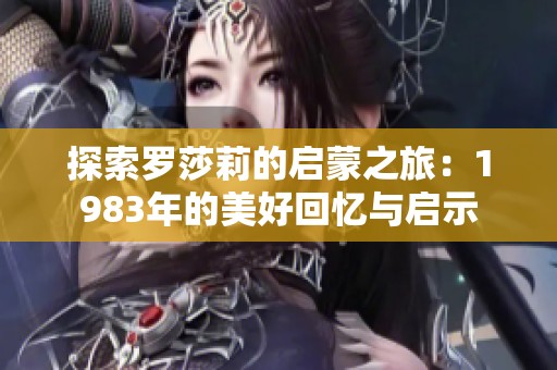 探索罗莎莉的启蒙之旅：1983年的美好回忆与启示
