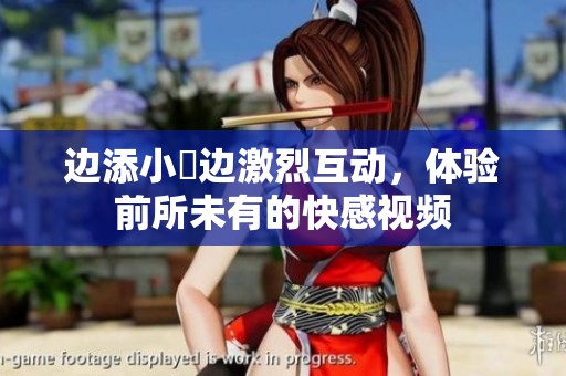 边添小泬边激烈互动，体验前所未有的快感视频