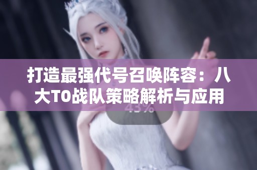 打造最强代号召唤阵容：八大T0战队策略解析与应用