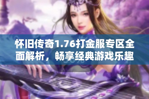 怀旧传奇1.76打金服专区全面解析，畅享经典游戏乐趣