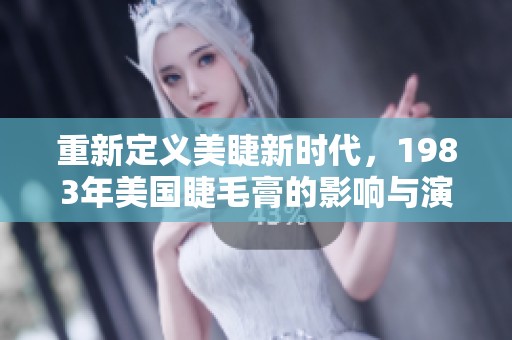 重新定义美睫新时代，1983年美国睫毛膏的影响与演变