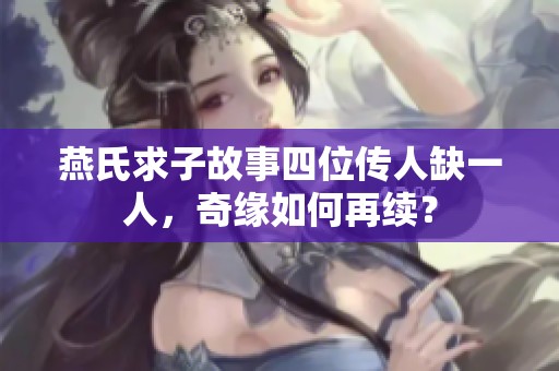 燕氏求子故事四位传人缺一人，奇缘如何再续？