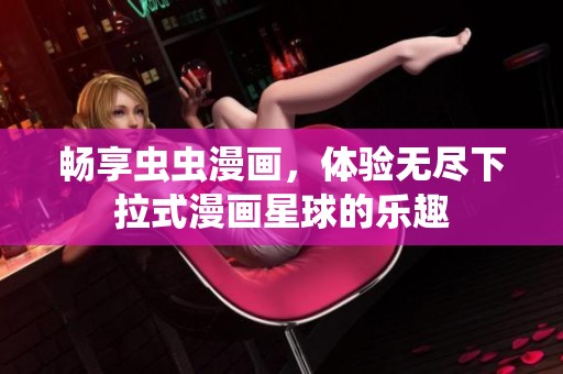 畅享虫虫漫画，体验无尽下拉式漫画星球的乐趣