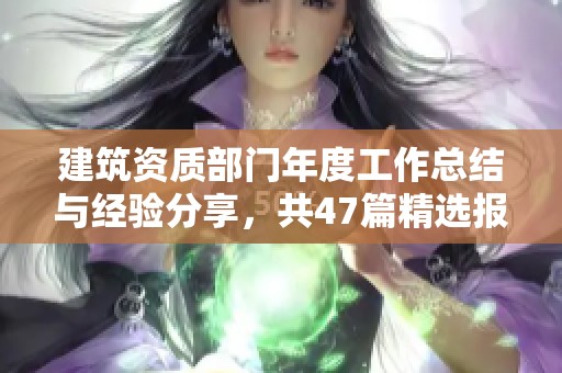 建筑资质部门年度工作总结与经验分享，共47篇精选报告