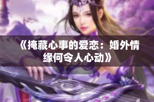 《掩藏心事的爱恋：婚外情缘何令人心动》