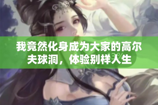 我竟然化身成为大家的高尔夫球洞，体验别样人生