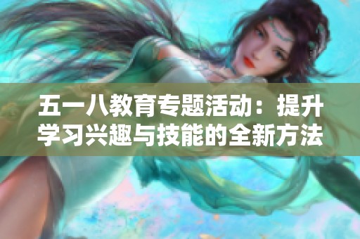 五一八教育专题活动：提升学习兴趣与技能的全新方法