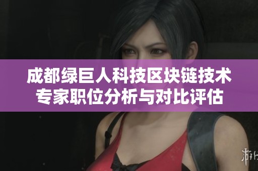 成都绿巨人科技区块链技术专家职位分析与对比评估