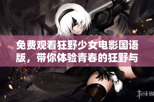 免费观看狂野少女电影国语版，带你体验青春的狂野与激情