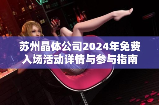苏州晶体公司2024年免费入场活动详情与参与指南