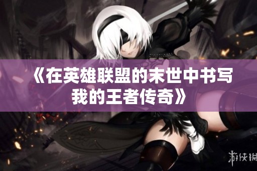 《在英雄联盟的末世中书写我的王者传奇》