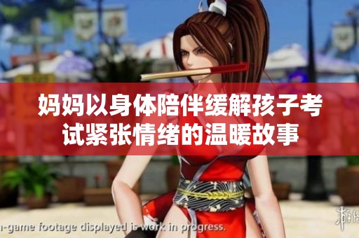 妈妈以身体陪伴缓解孩子考试紧张情绪的温暖故事