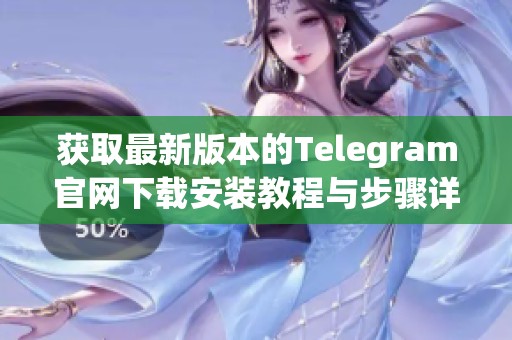 获取最新版本的Telegram官网下载安装教程与步骤详解