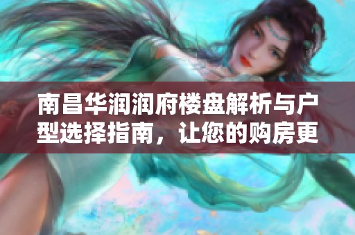 南昌华润润府楼盘解析与户型选择指南，让您的购房更轻松