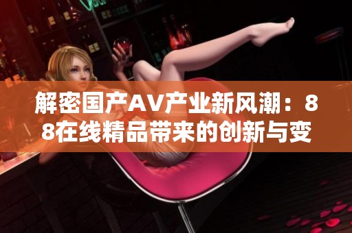 解密国产AV产业新风潮：88在线精品带来的创新与变革