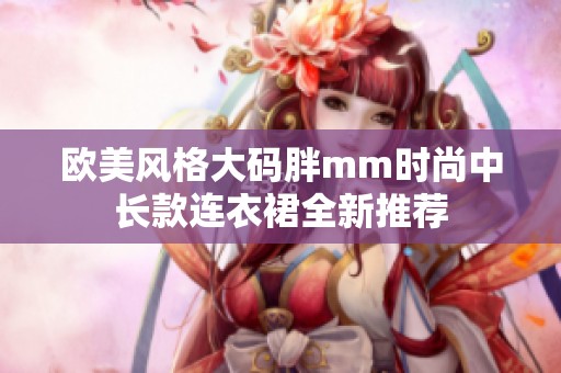 欧美风格大码胖mm时尚中长款连衣裙全新推荐