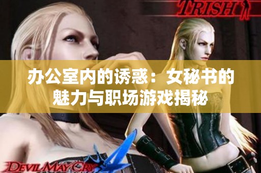 办公室内的诱惑：女秘书的魅力与职场游戏揭秘