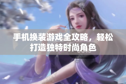 手机换装游戏全攻略，轻松打造独特时尚角色