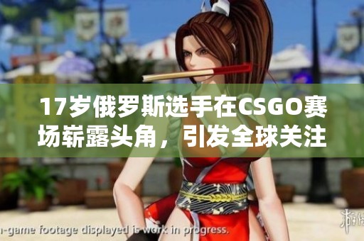 17岁俄罗斯选手在CSGO赛场崭露头角，引发全球关注