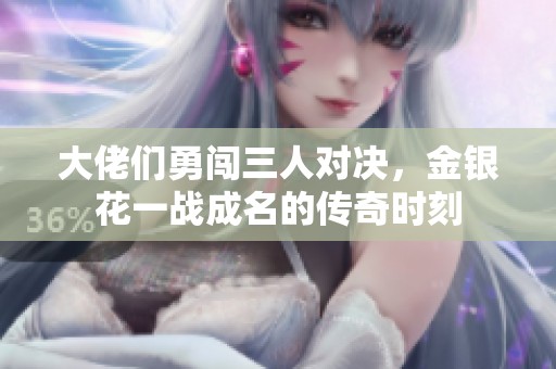 大佬们勇闯三人对决，金银花一战成名的传奇时刻