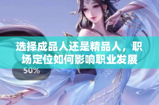 选择成品人还是精品人，职场定位如何影响职业发展