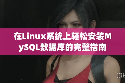 在Linux系统上轻松安装MySQL数据库的完整指南