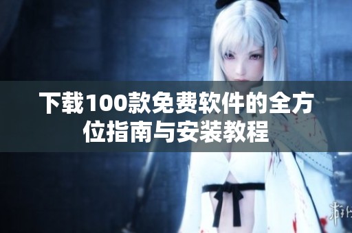 下载100款免费软件的全方位指南与安装教程