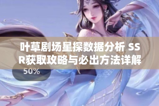 叶草剧场星探数据分析 SSR获取攻略与必出方法详解