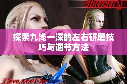 探索九浅一深的左右研磨技巧与调节方法