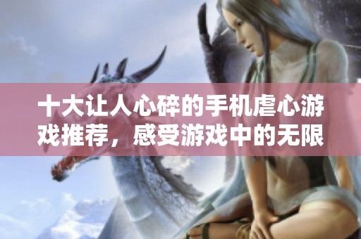 十大让人心碎的手机虐心游戏推荐，感受游戏中的无限情感与挑战