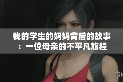 我的学生的妈妈背后的故事：一位母亲的不平凡旅程