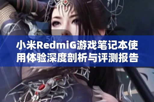 小米RedmiG游戏笔记本使用体验深度剖析与评测报告