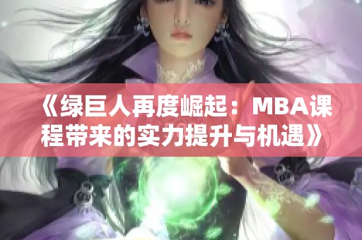 《绿巨人再度崛起：MBA课程带来的实力提升与机遇》