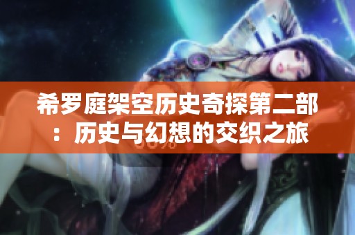 希罗庭架空历史奇探第二部：历史与幻想的交织之旅