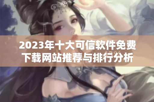 2023年十大可信软件免费下载网站推荐与排行分析