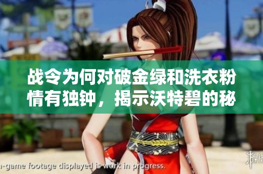 战令为何对破金绿和洗衣粉情有独钟，揭示沃特碧的秘密