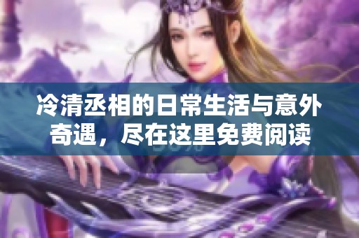 冷清丞相的日常生活与意外奇遇，尽在这里免费阅读