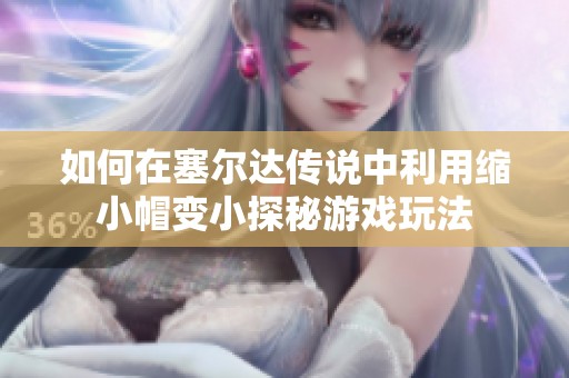 如何在塞尔达传说中利用缩小帽变小探秘游戏玩法