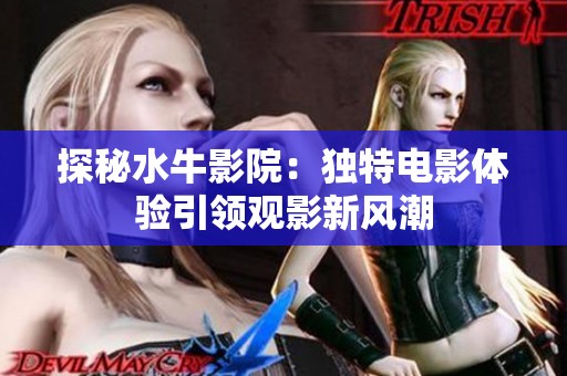 探秘水牛影院：独特电影体验引领观影新风潮