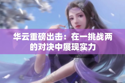 华云重磅出击：在一挑战两的对决中展现实力