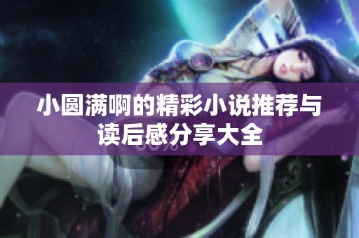 小圆满啊的精彩小说推荐与读后感分享大全