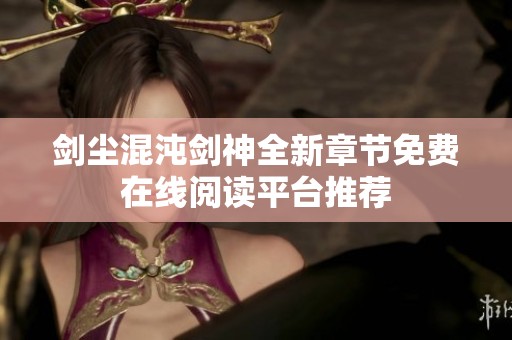 剑尘混沌剑神全新章节免费在线阅读平台推荐