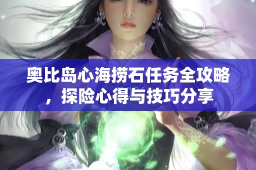 奥比岛心海捞石任务全攻略，探险心得与技巧分享