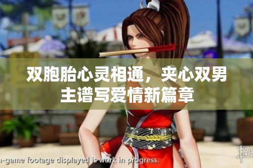 双胞胎心灵相通，夹心双男主谱写爱情新篇章