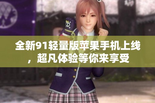 全新91轻量版苹果手机上线，超凡体验等你来享受