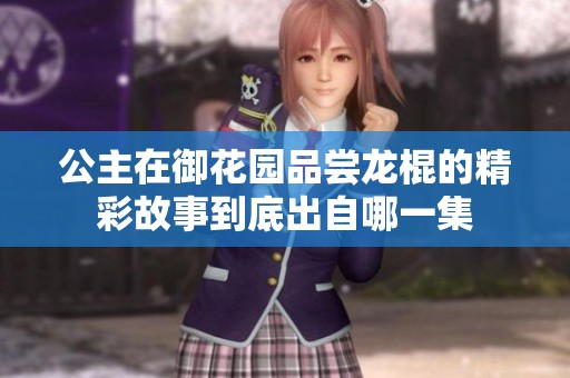 公主在御花园品尝龙棍的精彩故事到底出自哪一集