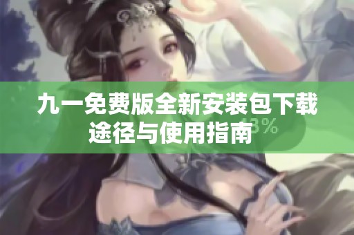 九一免费版全新安装包下载途径与使用指南  
