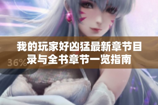 我的玩家好凶猛最新章节目录与全书章节一览指南