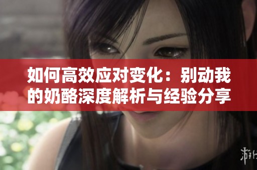 如何高效应对变化：别动我的奶酪深度解析与经验分享